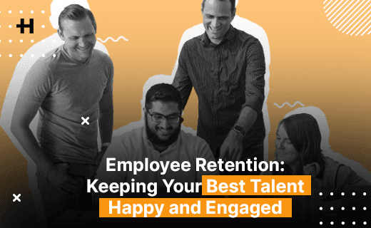 Employee Retention: Keeping Your Best Talent Happy and Engaged