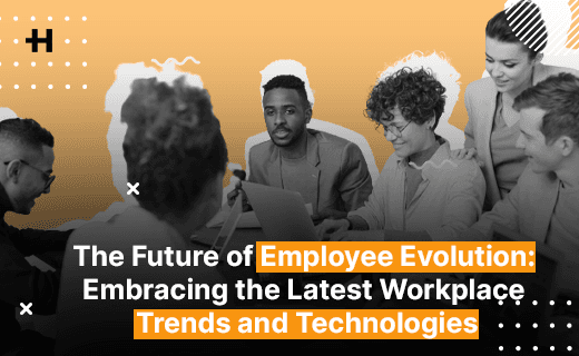The Future of Employee Evolution: Embracing the Latest Workplace Trends and Technologies
