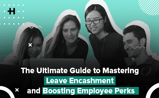 The Ultimate Guide to Mastering Leave Encashment and Boosting Employee Perks