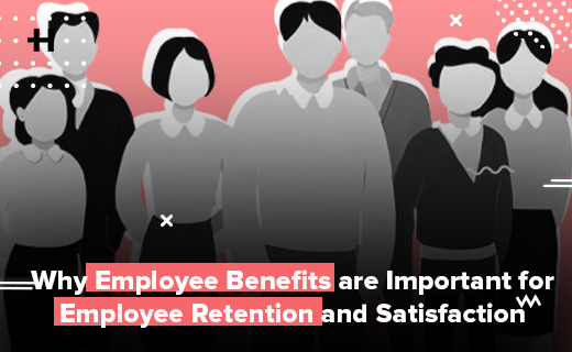 Why Employee Benefits are Important for Employee Retention and Satisfaction